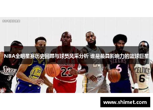 NBA全明星赛历史回顾与球员风采分析 谁是最具影响力的篮球巨星